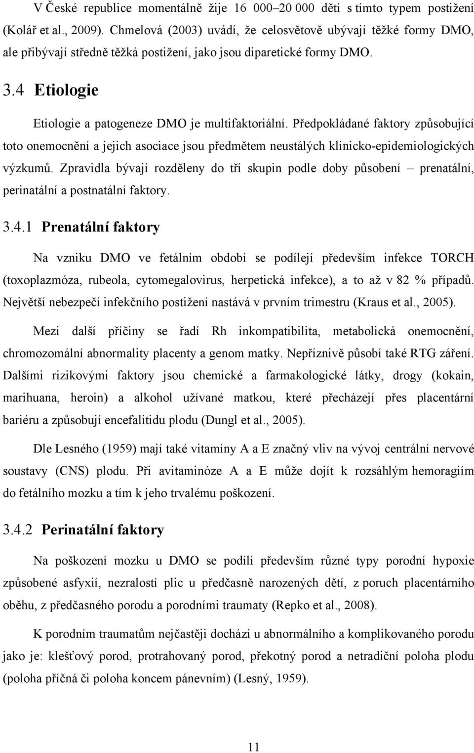 Předpokládané faktory způsobující toto onemocnění a jejich asociace jsou předmětem neustálých klinicko-epidemiologických výzkumů.