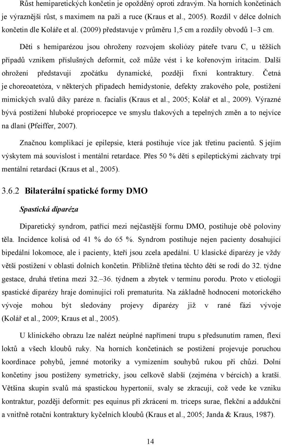 Děti s hemiparézou jsou ohroženy rozvojem skoliózy páteře tvaru C, u těžších případů vznikem příslušných deformit, což může vést i ke kořenovým iritacím.