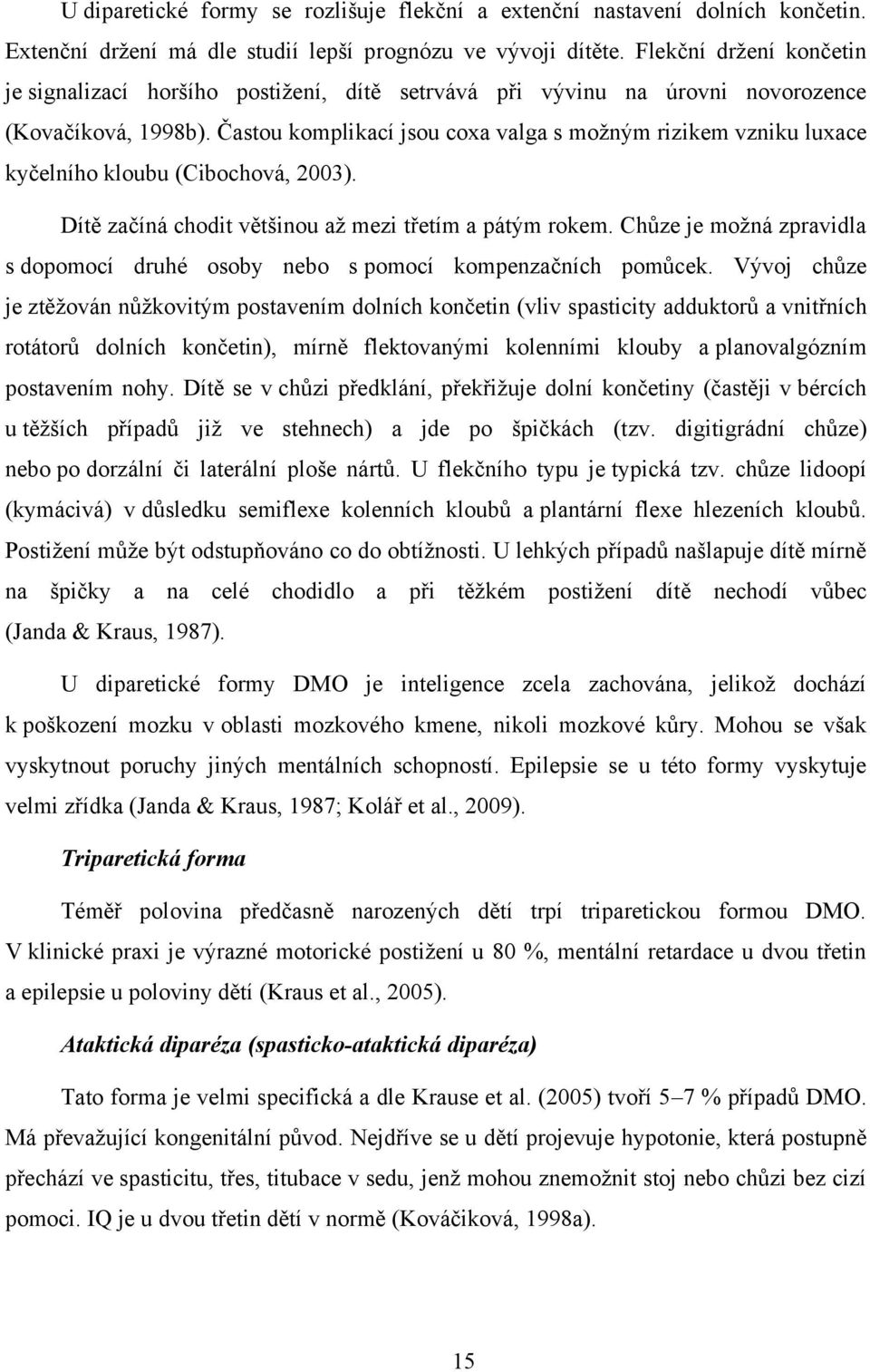 Častou komplikací jsou coxa valga s možným rizikem vzniku luxace kyčelního kloubu (Cibochová, 2003). Dítě začíná chodit většinou až mezi třetím a pátým rokem.