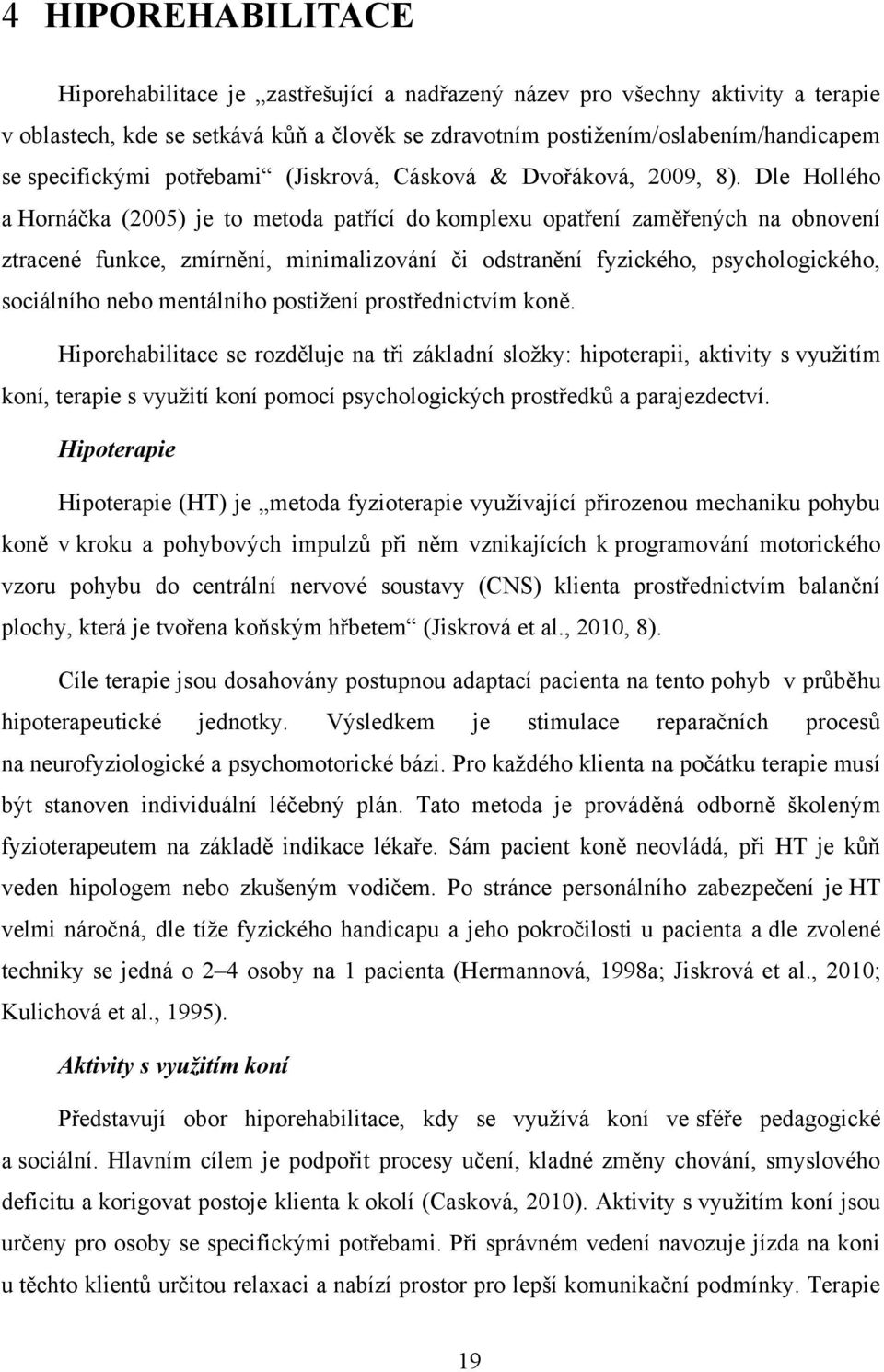 Dle Hollého a Hornáčka (2005) je to metoda patřící do komplexu opatření zaměřených na obnovení ztracené funkce, zmírnění, minimalizování či odstranění fyzického, psychologického, sociálního nebo