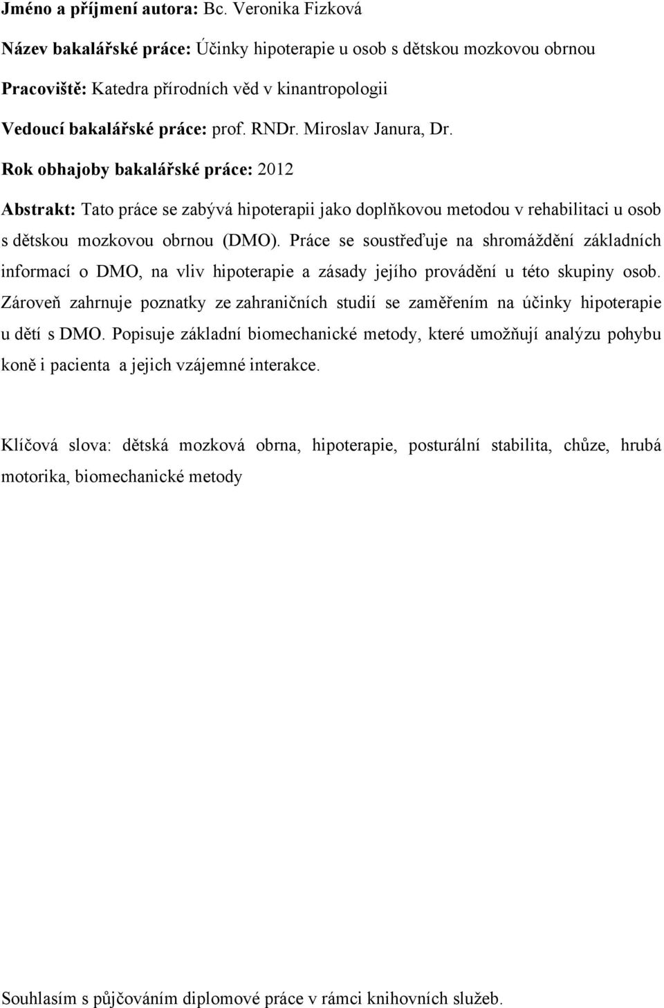 Miroslav Janura, Dr. Rok obhajoby bakalářské práce: 2012 Abstrakt: Tato práce se zabývá hipoterapii jako doplňkovou metodou v rehabilitaci u osob s dětskou mozkovou obrnou (DMO).