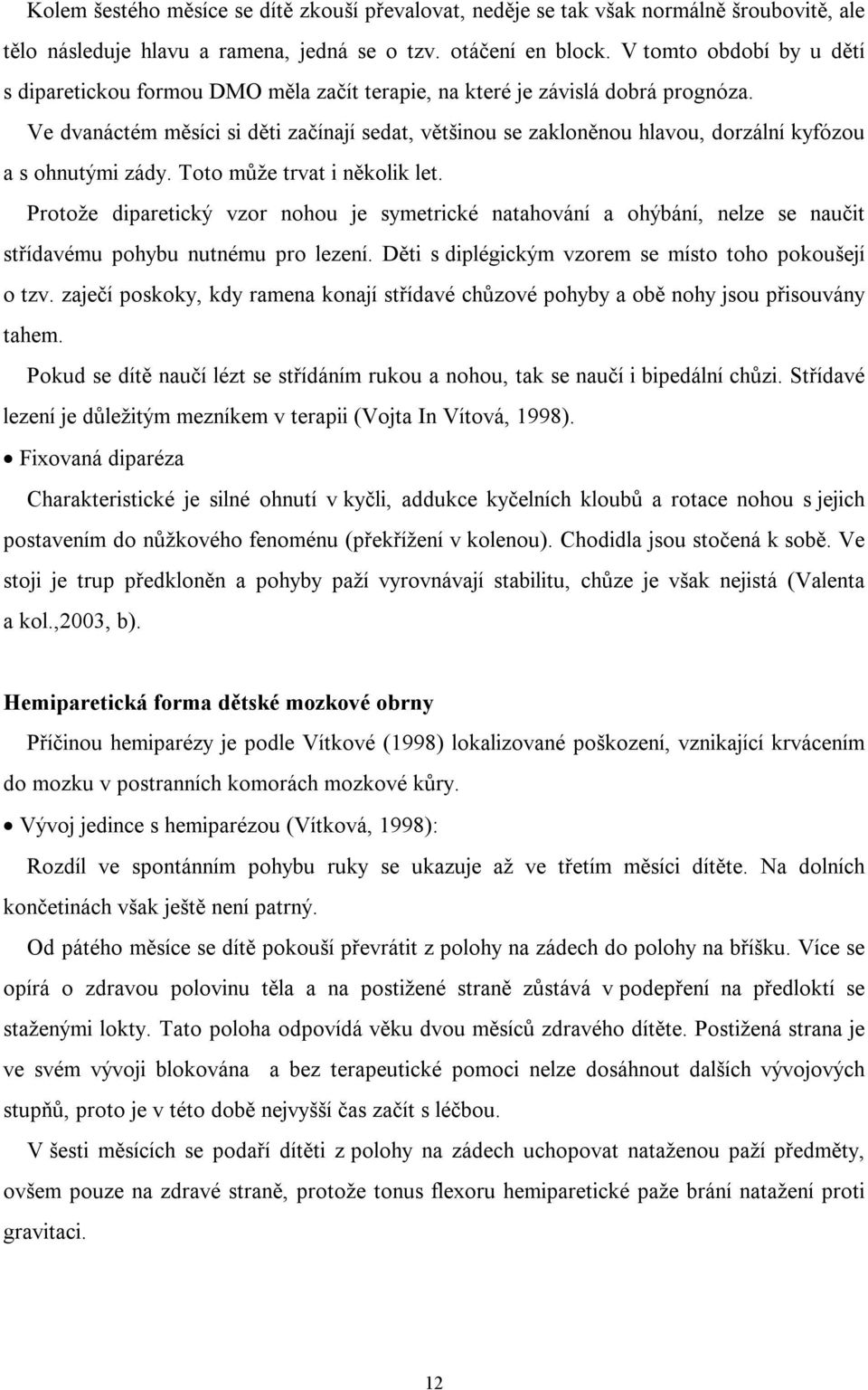 Ve dvanáctém měsíci si děti začínají sedat, většinou se zakloněnou hlavou, dorzální kyfózou a s ohnutými zády. Toto může trvat i několik let.