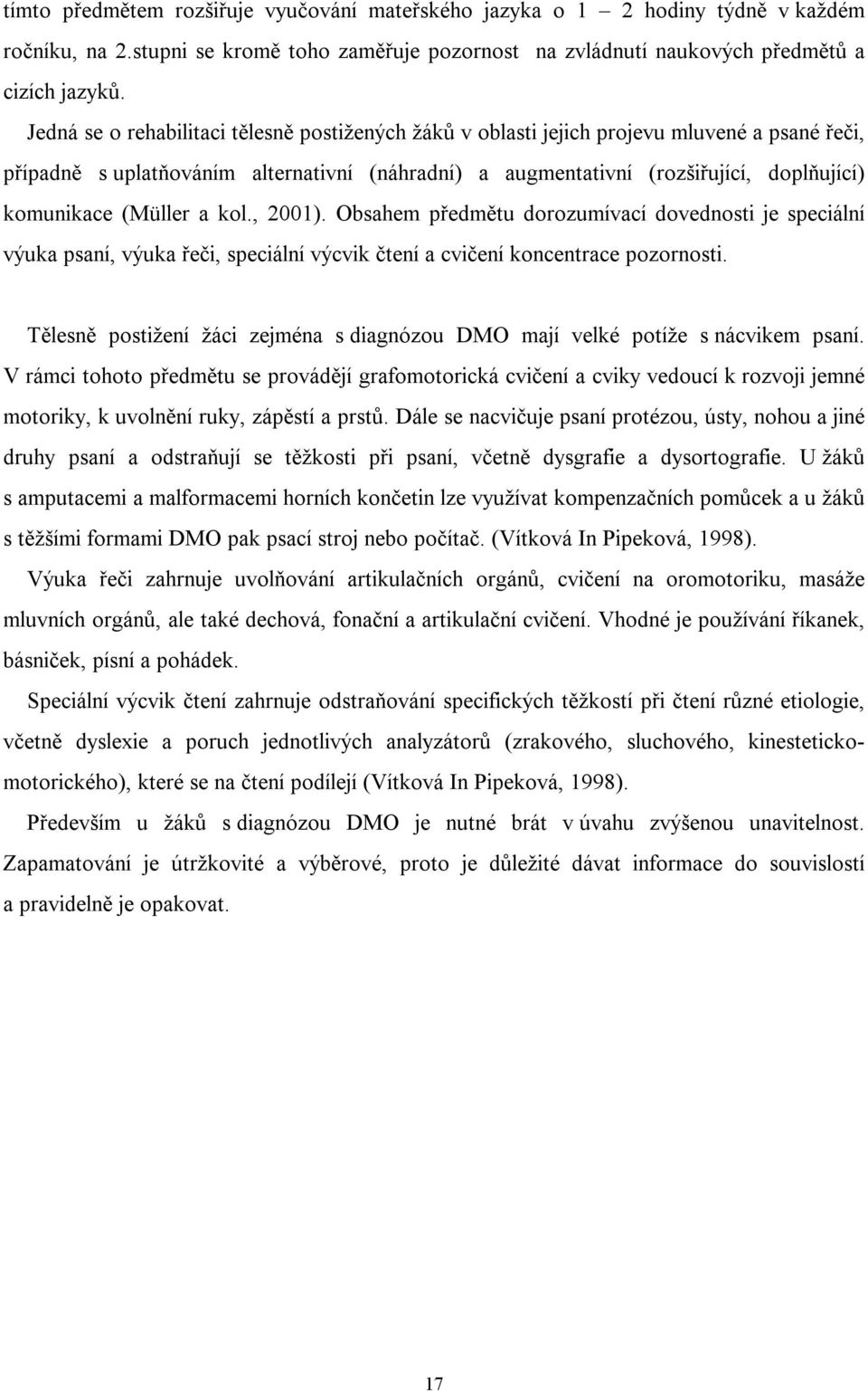 (Müller a kol., 2001). Obsahem předmětu dorozumívací dovednosti je speciální výuka psaní, výuka řeči, speciální výcvik čtení a cvičení koncentrace pozornosti.