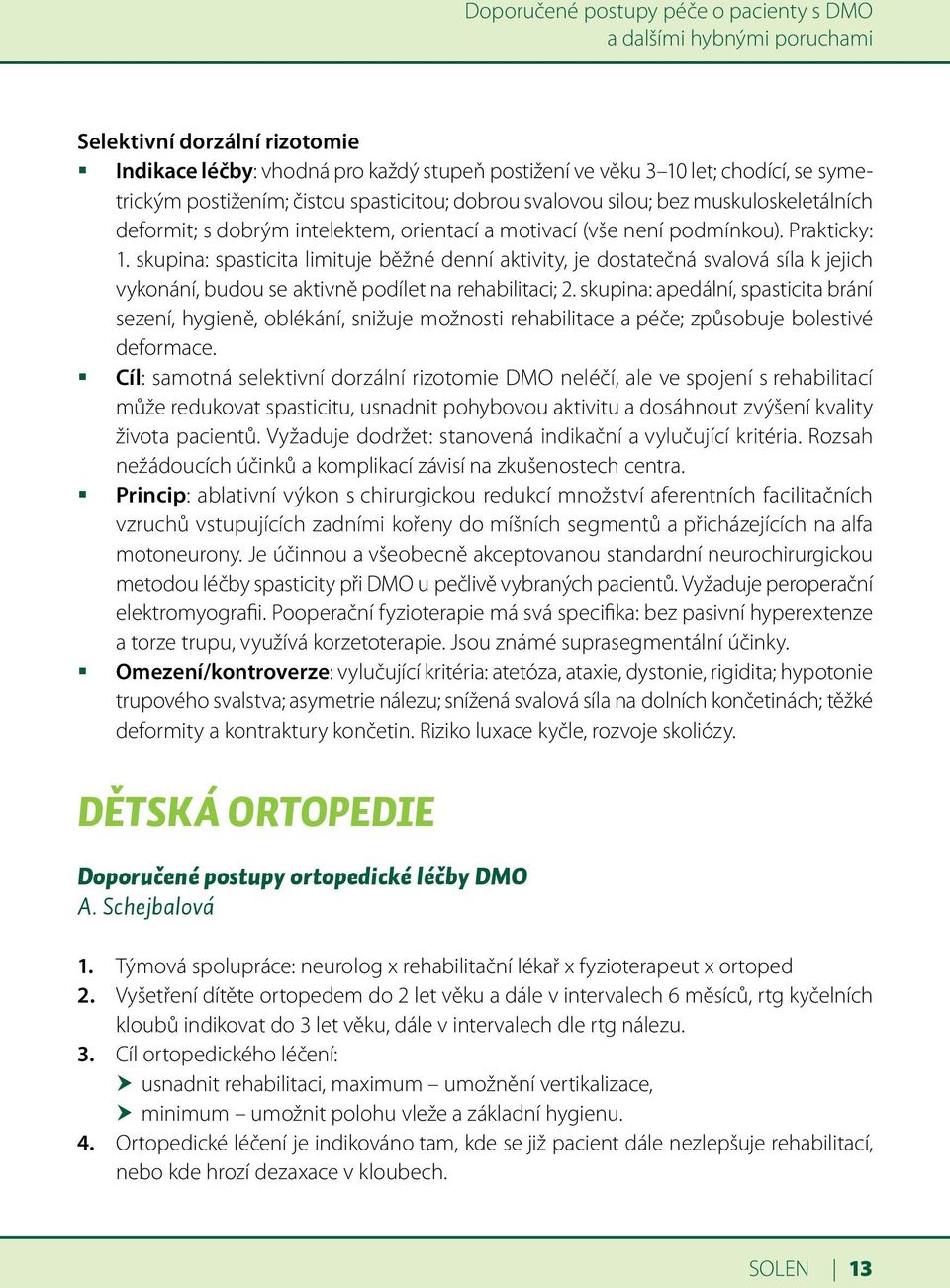 skupina: spasticita limituje běžné denní aktivity, je dostatečná svalová síla k jejich vykonání, budou se aktivně podílet na rehabilitaci; 2.