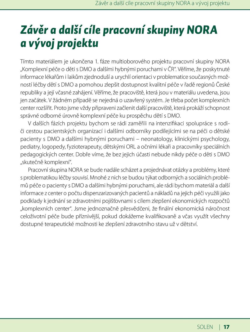 Věříme, že poskytnuté informace lékařům i laikům zjednoduší a urychlí orientaci v problematice současných možností léčby dětí s DMO a pomohou zlepšit dostupnost kvalitní péče v řadě regionů České