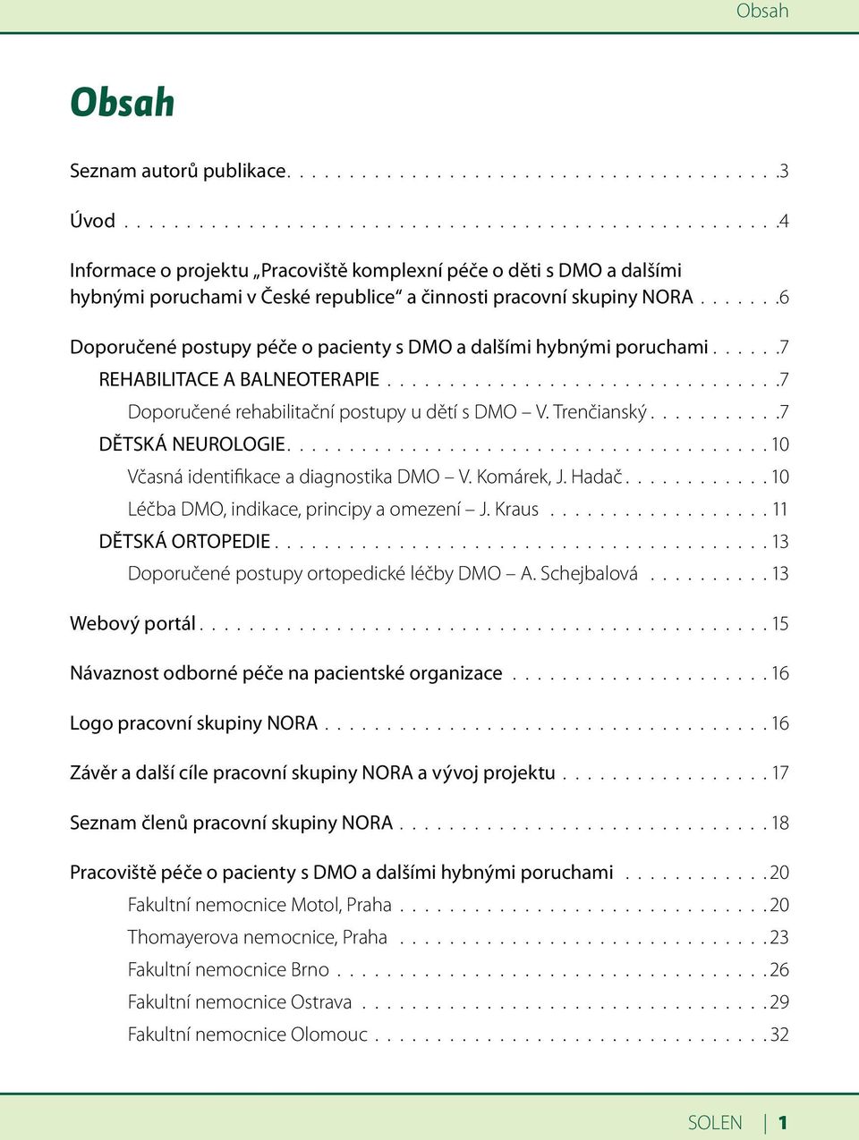 ......6 Doporučené postupy péče o pacienty s DMO a dalšími hybnými poruchami......7 REHABILITACE A BALNEOTERAPIE................................7 Doporučené rehabilitační postupy u dětí s DMO V.