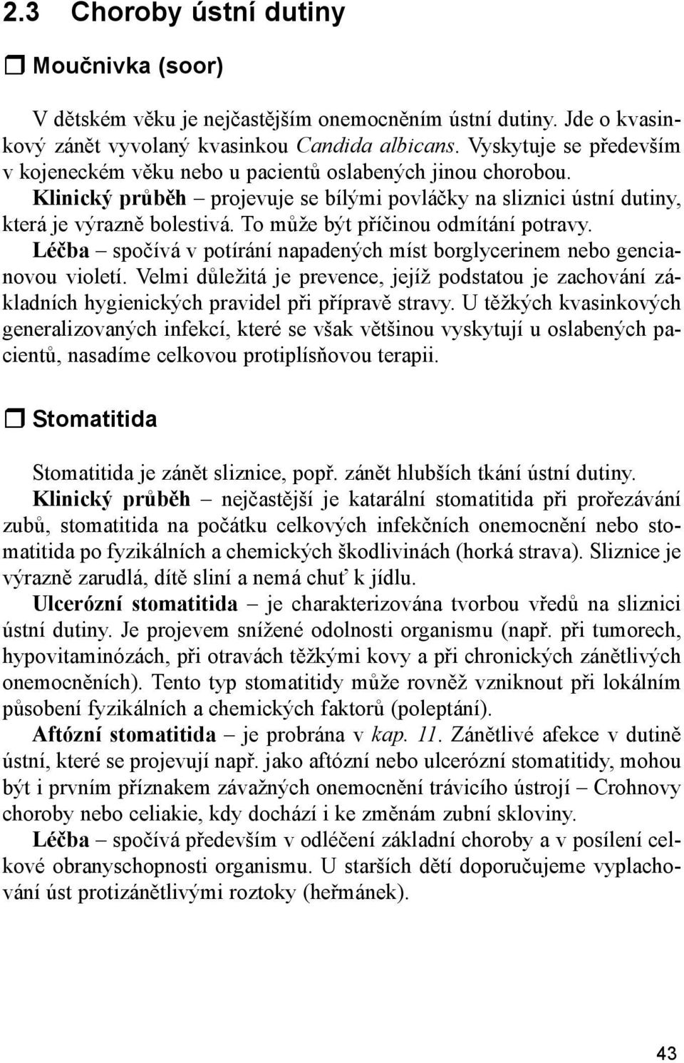 To může být příčinou odmítání potravy. Léčba spočívá v potírání napadených míst borglycerinem nebo gencianovou violetí.