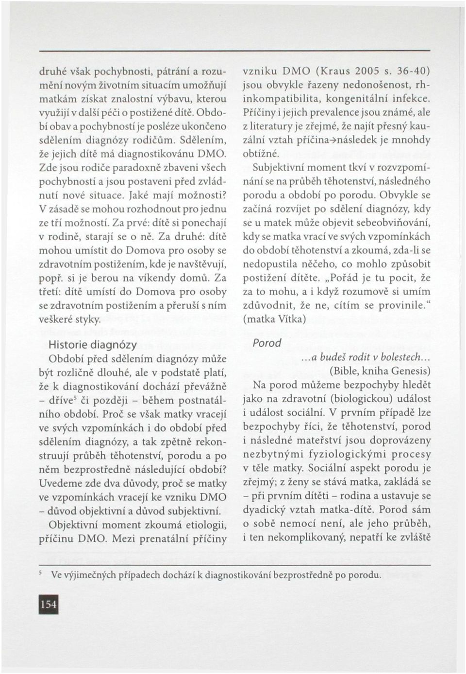 Zde jsou rodiče paradoxně zbaveni všech pochybností a jsou postaveni před zvládnutí nové situace. Jaké mají možnosti? V zásadě se mohou rozhodnout pro jednu ze tří možností.