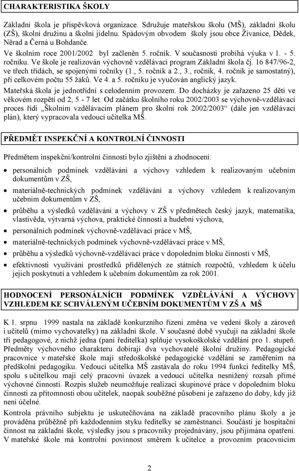 Ve škole je realizován výchovně vzdělávací program Základní škola čj. 16 847/96-2, ve třech třídách, se spojenými ročníky (1., 5. ročník a 2., 3., ročník, 4.