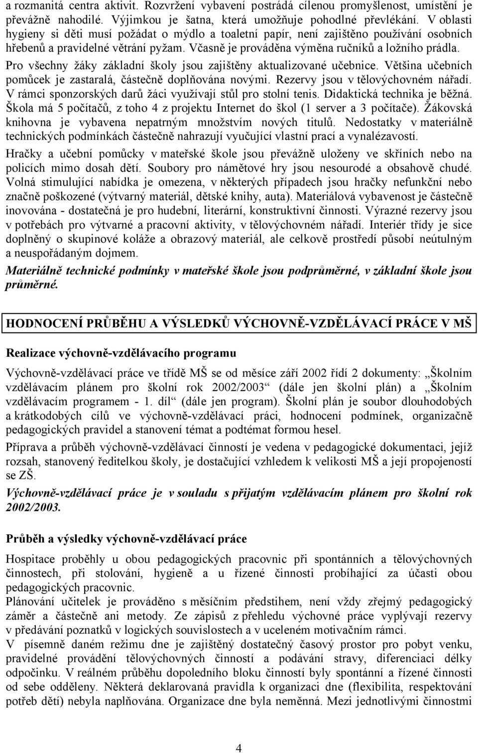 Pro všechny žáky základní školy jsou zajištěny aktualizované učebnice. Většina učebních pomůcek je zastaralá, částečně doplňována novými. Rezervy jsou v tělovýchovném nářadí.