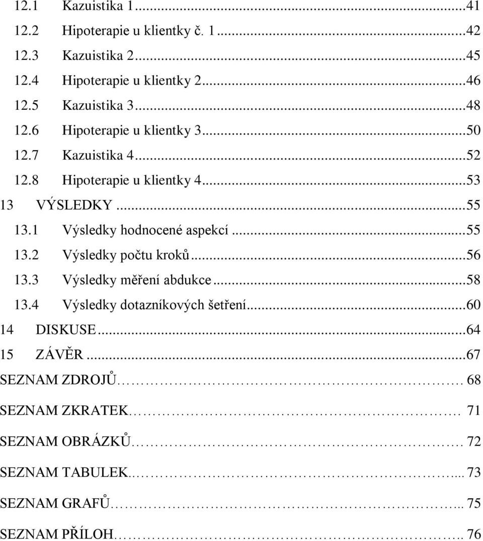 1 Výsledky hodnocené aspekcí... 55 13.2 Výsledky počtu kroků... 56 13.3 Výsledky měření abdukce... 58 13.4 Výsledky dotazníkových šetření.