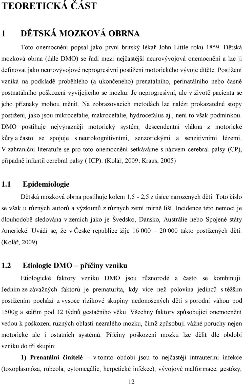 Postižení vzniká na podkladě proběhlého (a ukončeného) prenatálního, perinatálního nebo časně postnatálního poškození vyvíjejícího se mozku.