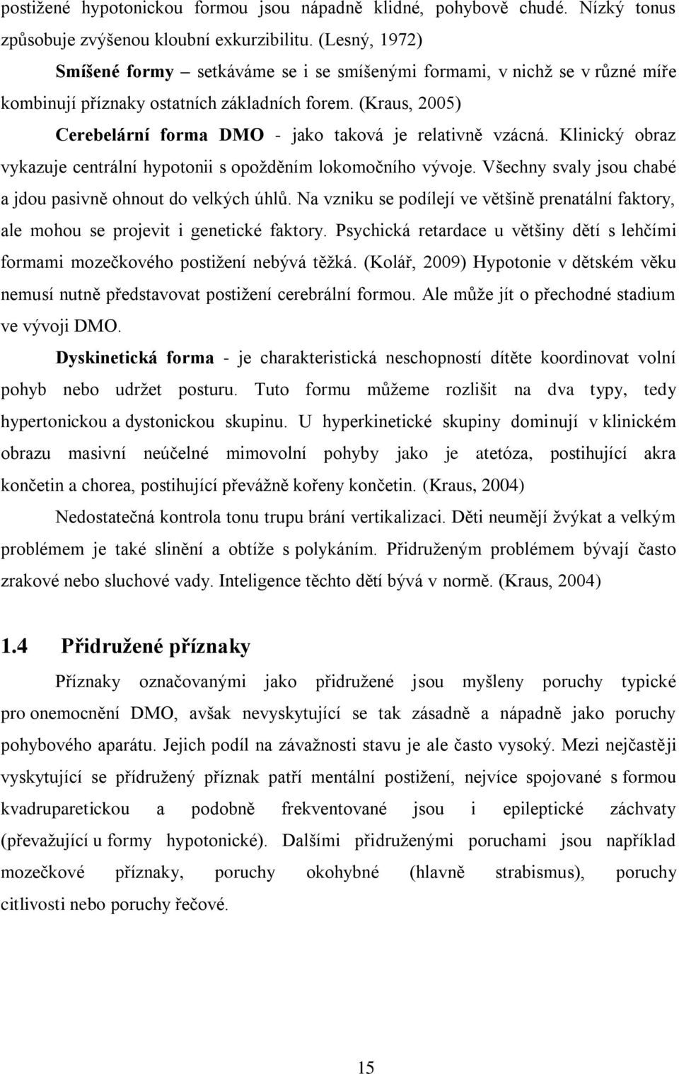 (Kraus, 2005) Cerebelární forma DMO - jako taková je relativně vzácná. Klinický obraz vykazuje centrální hypotonii s opožděním lokomočního vývoje.