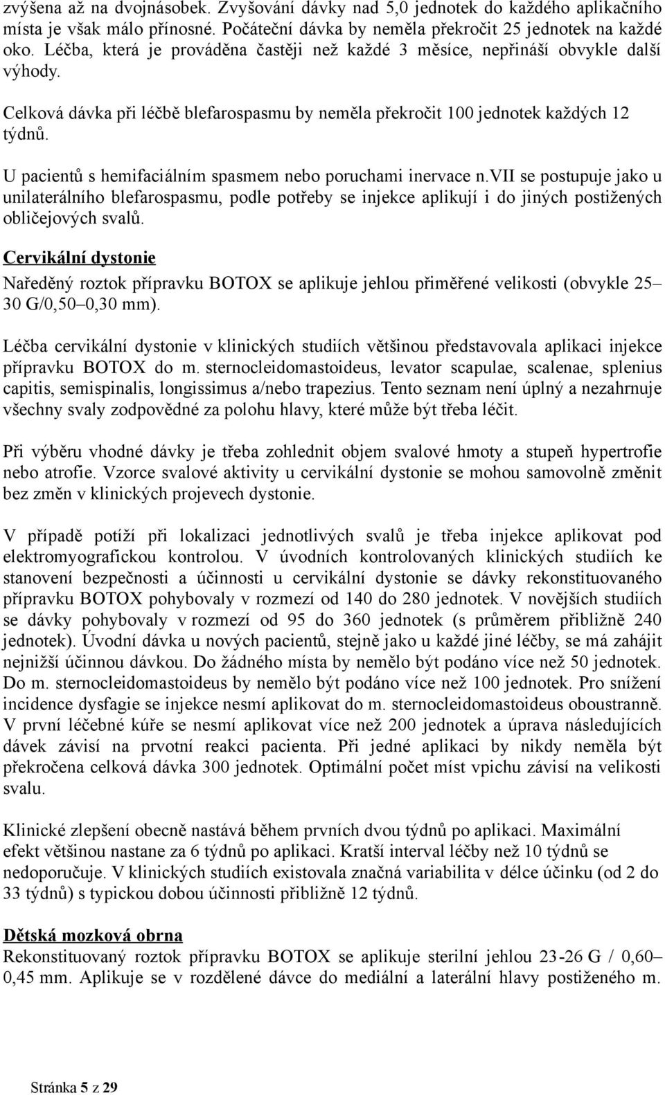 U pacientů s hemifaciálním spasmem nebo poruchami inervace n.vii se postupuje jako u unilaterálního blefarospasmu, podle potřeby se injekce aplikují i do jiných postižených obličejových svalů.