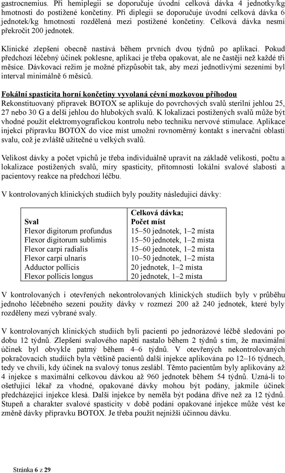 Klinické zlepšení obecně nastává během prvních dvou týdnů po aplikaci. Pokud předchozí léčebný účinek poklesne, aplikaci je třeba opakovat, ale ne častěji než každé tři měsíce.