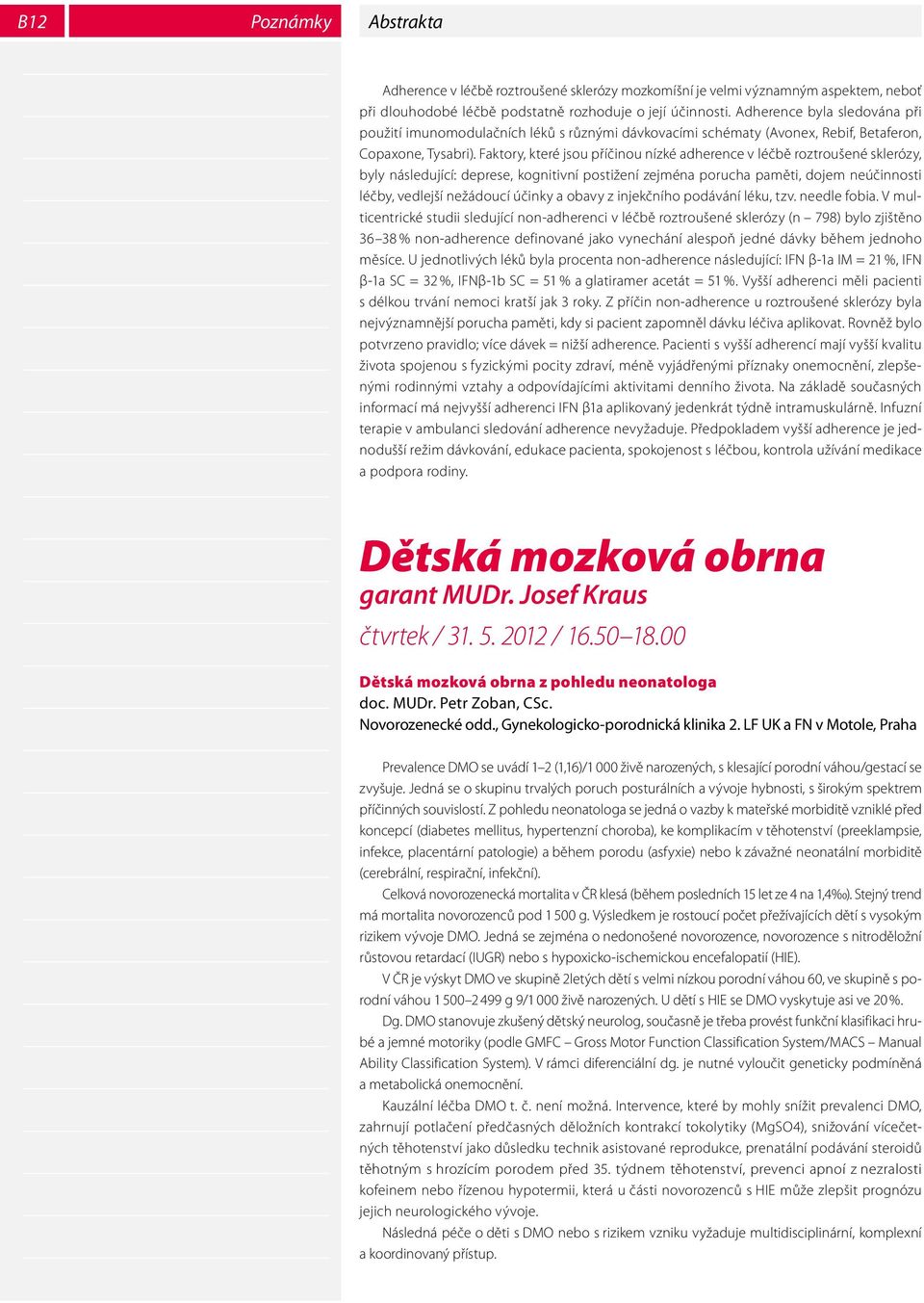 Faktory, které jsou příčinou nízké adherence v léčbě roztroušené sklerózy, byly následující: deprese, kognitivní postižení zejména porucha paměti, dojem neúčinnosti léčby, vedlejší nežádoucí účinky a