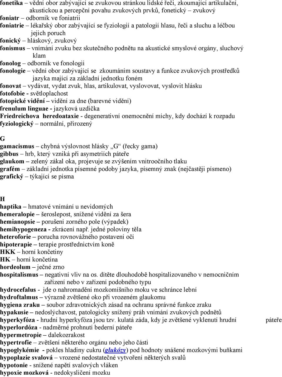 sluchový klam fonolog odborník ve fonologii fonologie vědní obor zabývající se zkoumáním soustavy a funkce zvukových prostředků jazyka mající za základní jednotku foném fonovat vydávat, vydat zvuk,