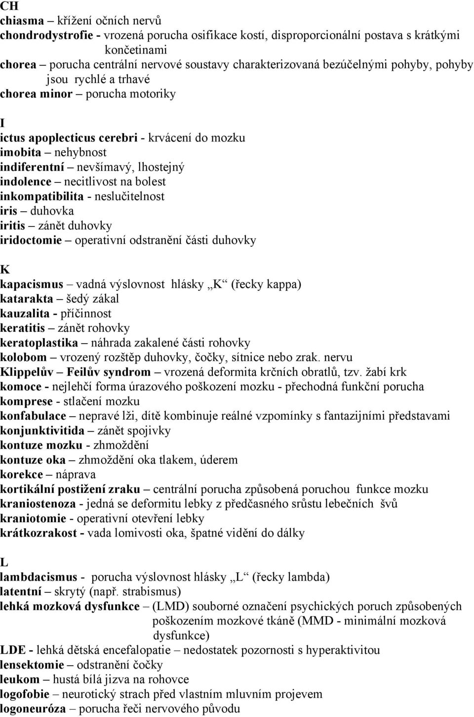 necitlivost na bolest inkompatibilita - neslučitelnost iris duhovka iritis zánět duhovky iridoctomie operativní odstranění části duhovky K kapacismus vadná výslovnost hlásky K (řecky kappa) katarakta