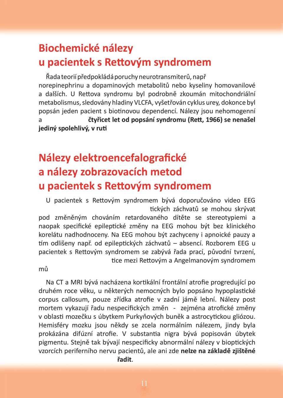 Nálezy jsou nehomogenní a čtyřicet let od popsání syndromu (Re, 1966) se nenašel jediný spolehlivý, v ru Nálezy elektroencefalografické a nálezy zobrazovacích metod u pacientek s Re ovým syndromem U