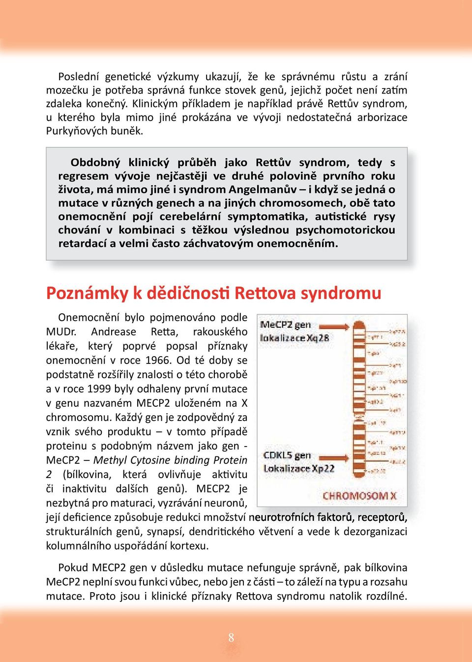 Obdobný klinický průběh jako Re ův syndrom, tedy s regresem vývoje nejčastěji ve druhé polovině prvního roku života, má mimo jiné i syndrom Angelmanův i když se jedná o mutace v různých genech a na