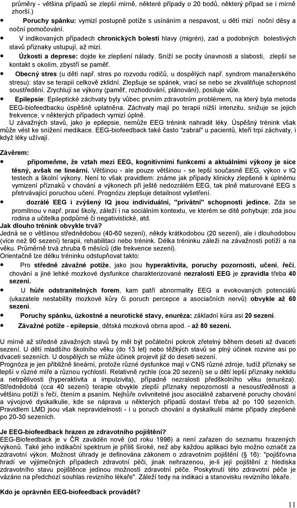 V indikovaných případech chronických bolestí hlavy (migrén), zad a podobných bolestivých stavů příznaky ustupují, až mizí. Úzkosti a deprese: dojde ke zlepšení nálady.