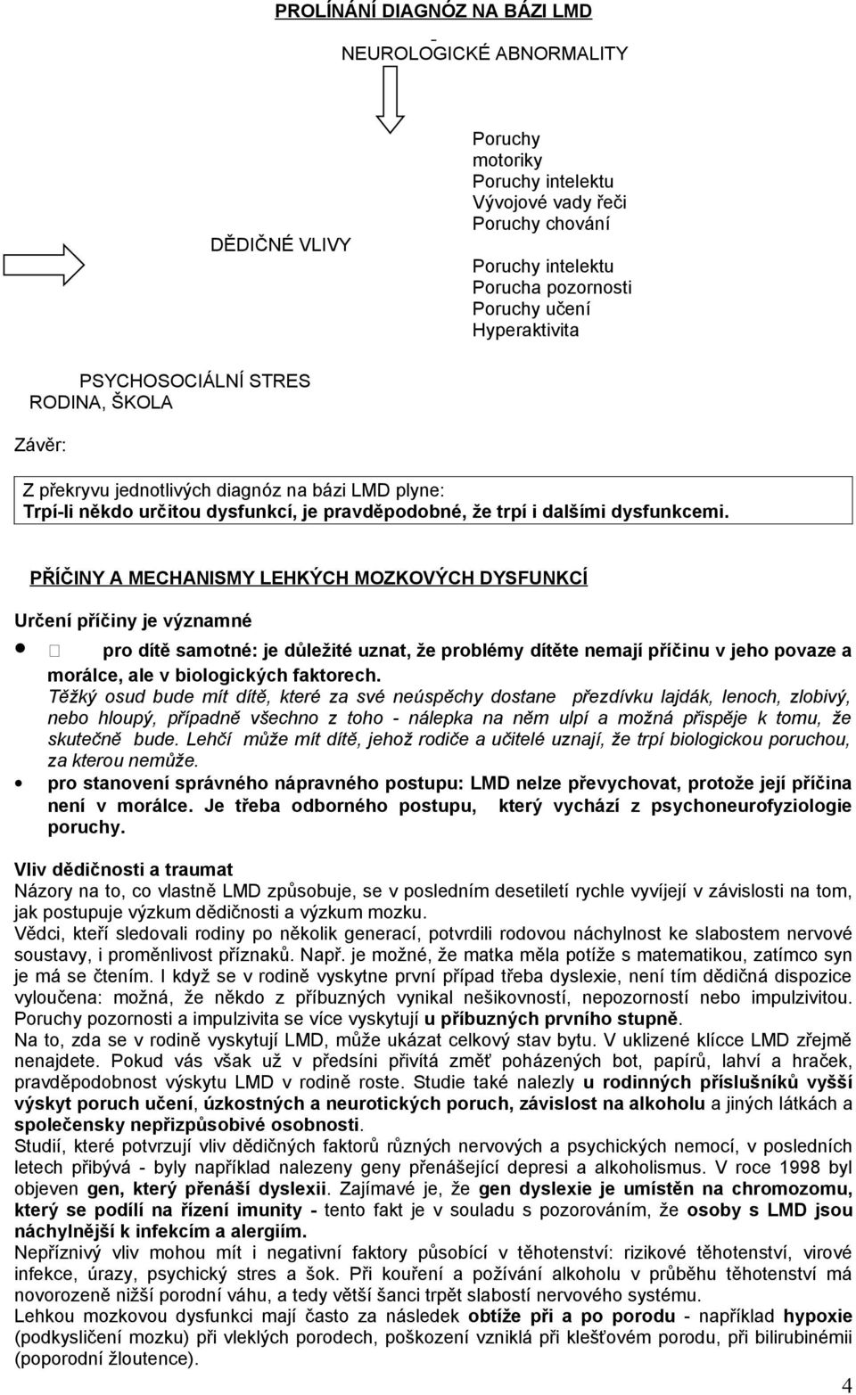 PŘÍČINY A MECHANISMY LEHKÝCH MOZKOVÝCH DYSFUNKCÍ Určení příčiny je významné pro dítě samotné: je důležité uznat, že problémy dítěte nemají příčinu v jeho povaze a morálce, ale v biologických
