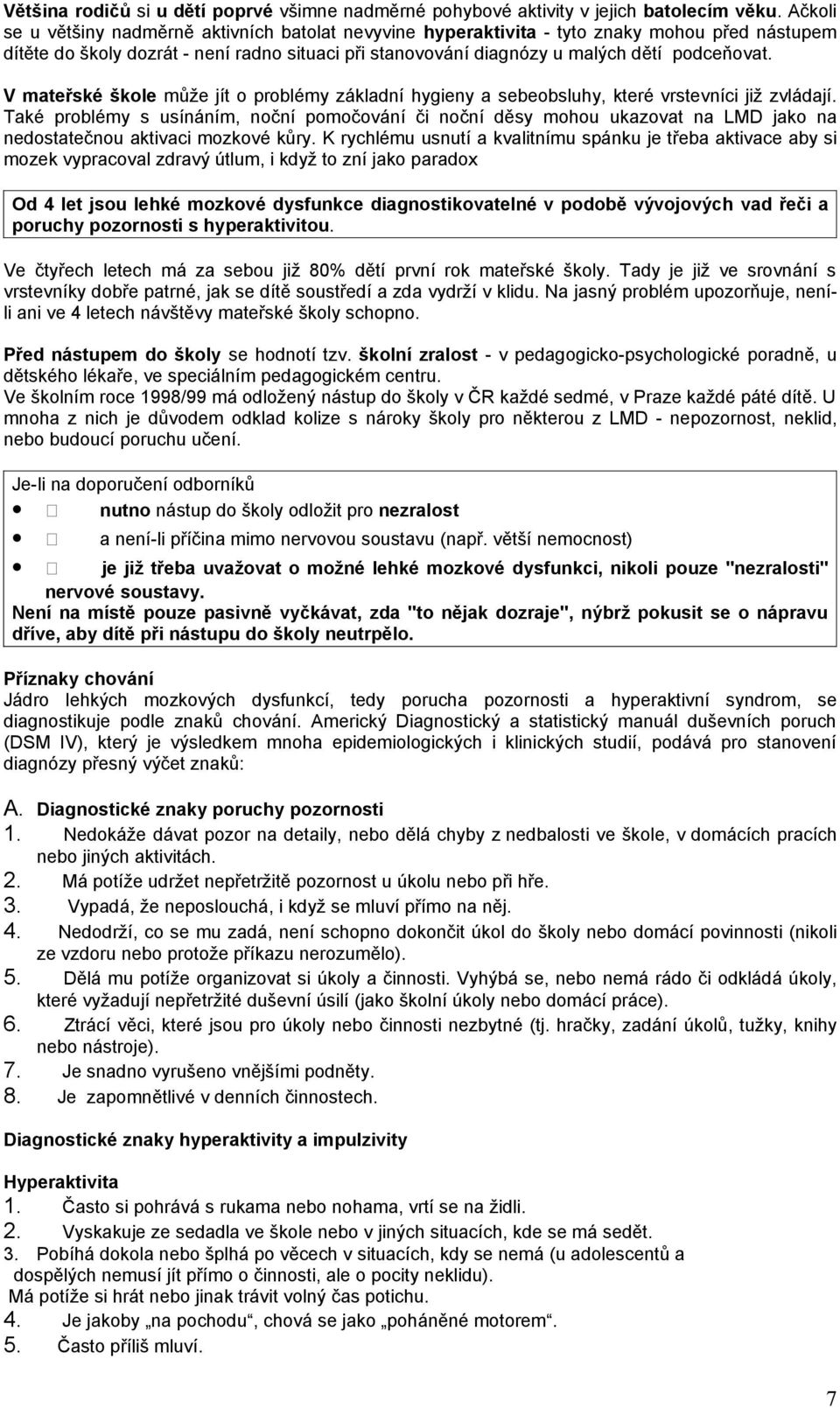 V mateřské škole může jít o problémy základní hygieny a sebeobsluhy, které vrstevníci již zvládají.