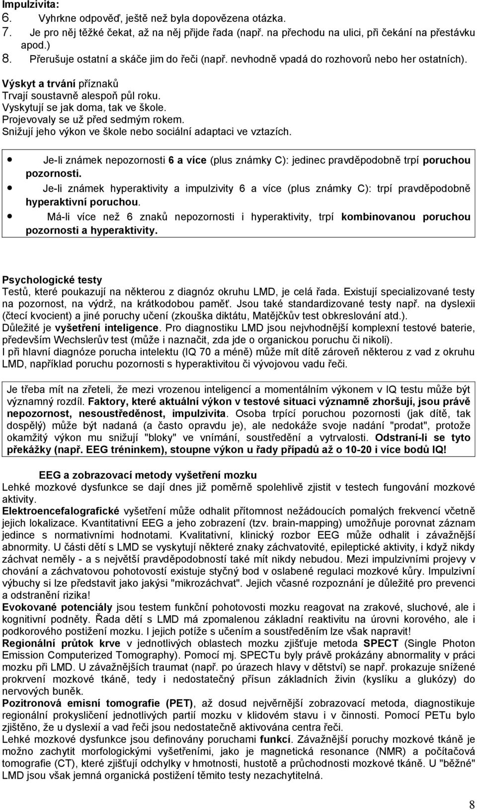 Projevovaly se už před sedmým rokem. Snižují jeho výkon ve škole nebo sociální adaptaci ve vztazích. Je-li známek nepozornosti 6 a více (plus známky C): jedinec pravděpodobně trpí poruchou pozornosti.