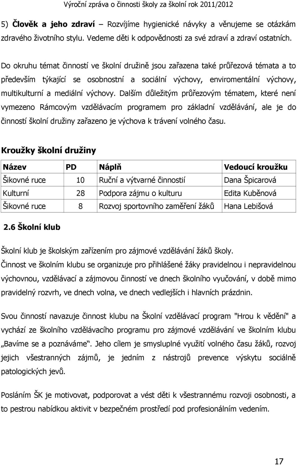 Dalším důležitým průřezovým tématem, které není vymezeno Rámcovým vzdělávacím programem pro základní vzdělávání, ale je do činností školní družiny zařazeno je výchova k trávení volného času.