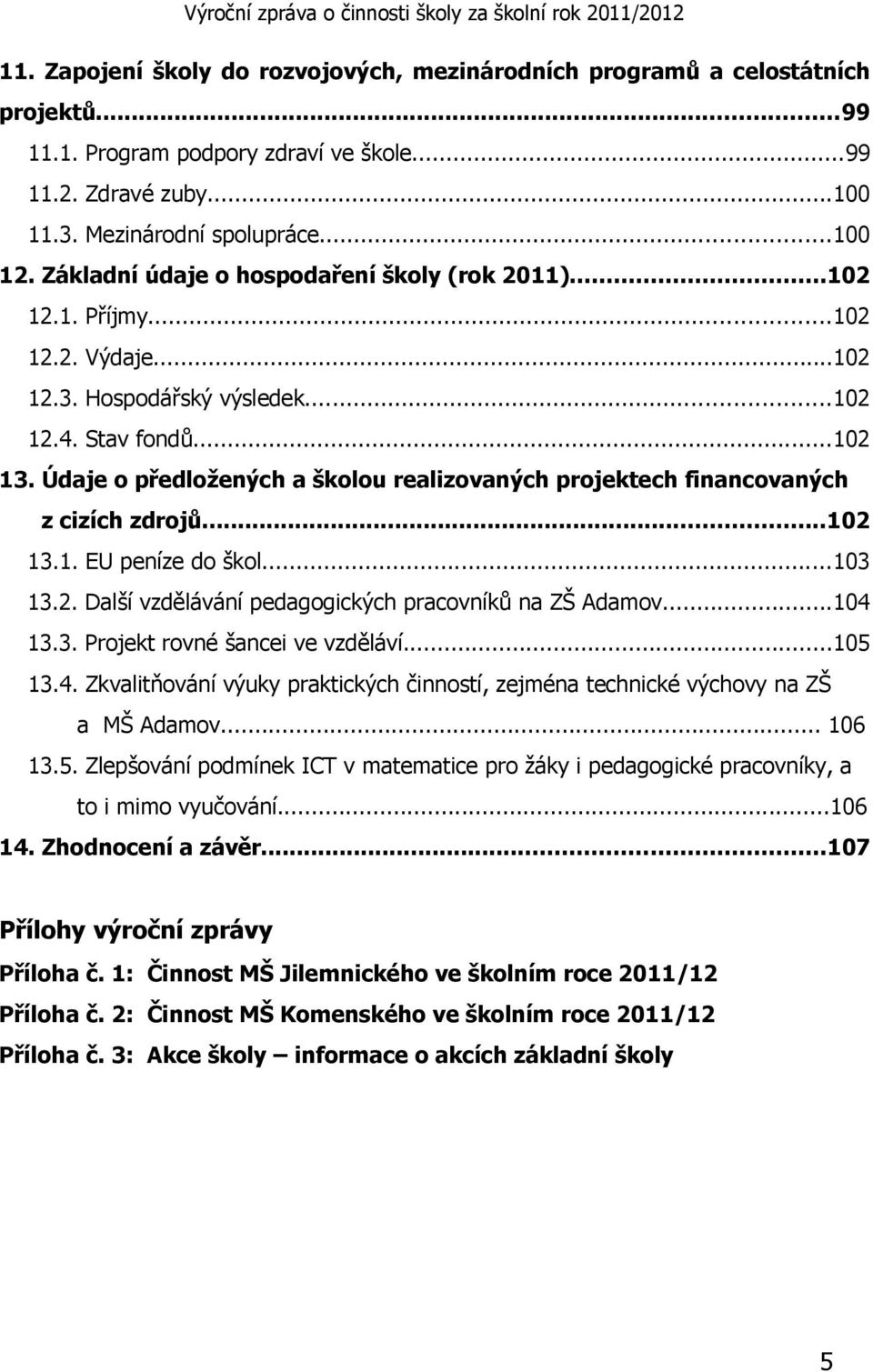 Údaje o předložených a školou realizovaných projektech financovaných z cizích zdrojů...102 13.1. EU peníze do škol...103 13.2. Další vzdělávání pedagogických pracovníků na ZŠ Adamov...104 13.3. Projekt rovné šancei ve vzděláví.