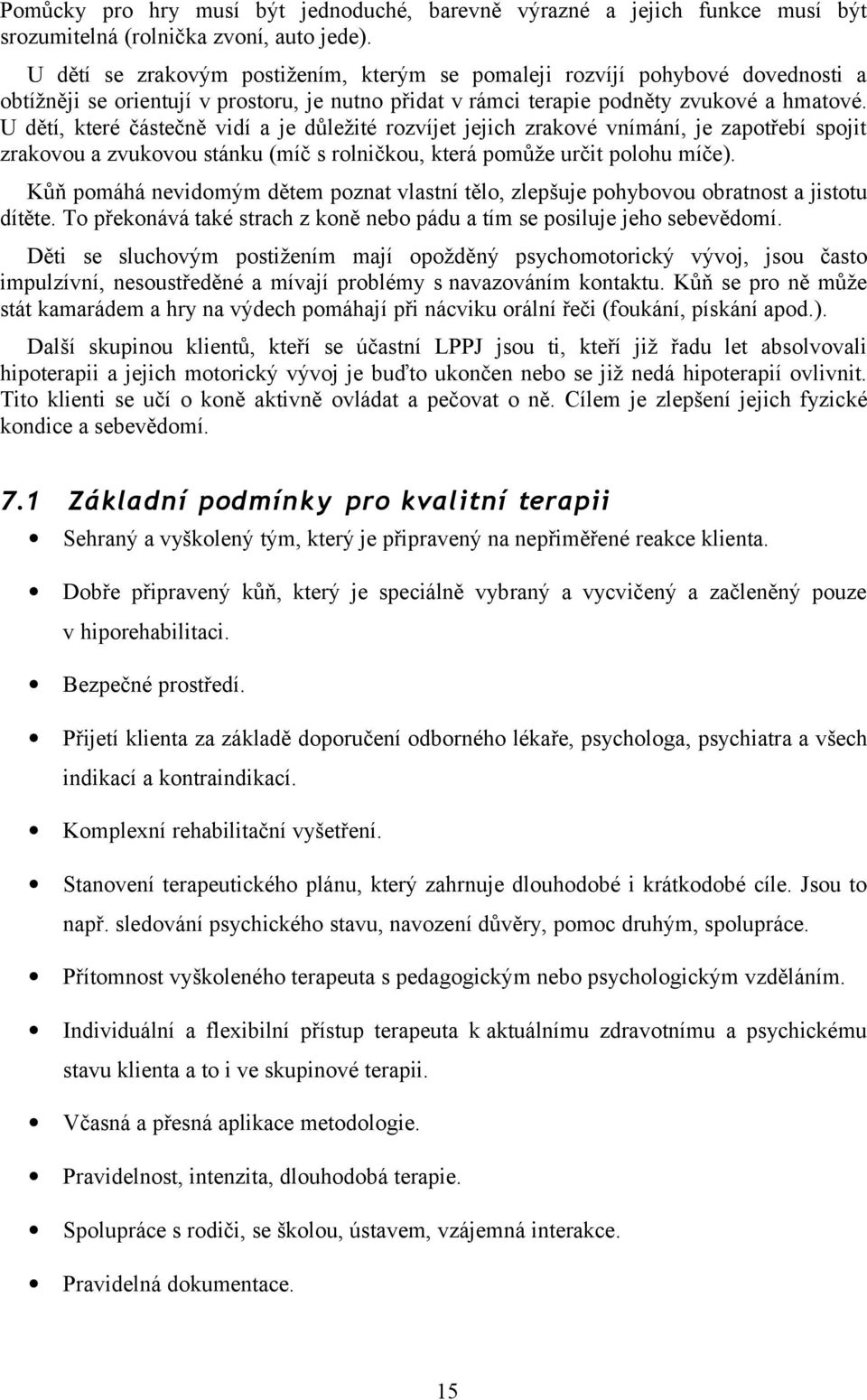 U dětí, které částečně vidí a je důležité rozvíjet jejich zrakové vnímání, je zapotřebí spojit zrakovou a zvukovou stánku (míč s rolničkou, která pomůže určit polohu míče).