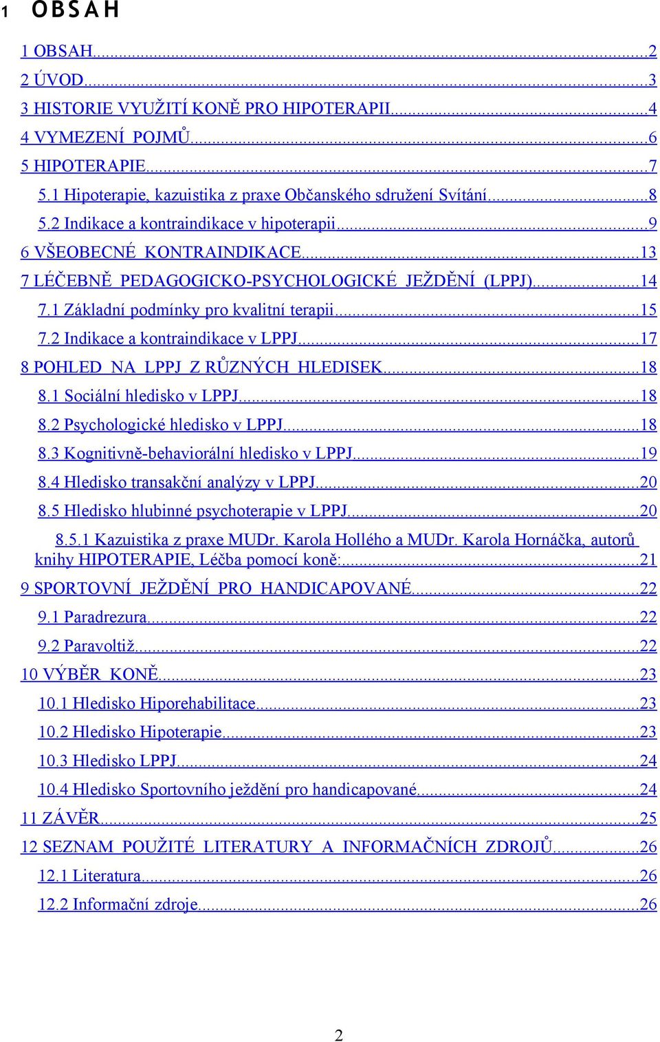 2 Indikace a kontraindikace v LPPJ... 17 8 POHLED NA LPPJ Z RŮZNÝCH HLEDISEK... 18 8.1 Sociální hledisko v LPPJ... 18 8.2 Psychologické hledisko v LPPJ... 18 8.3 Kognitivně-behaviorální hledisko v LPPJ.