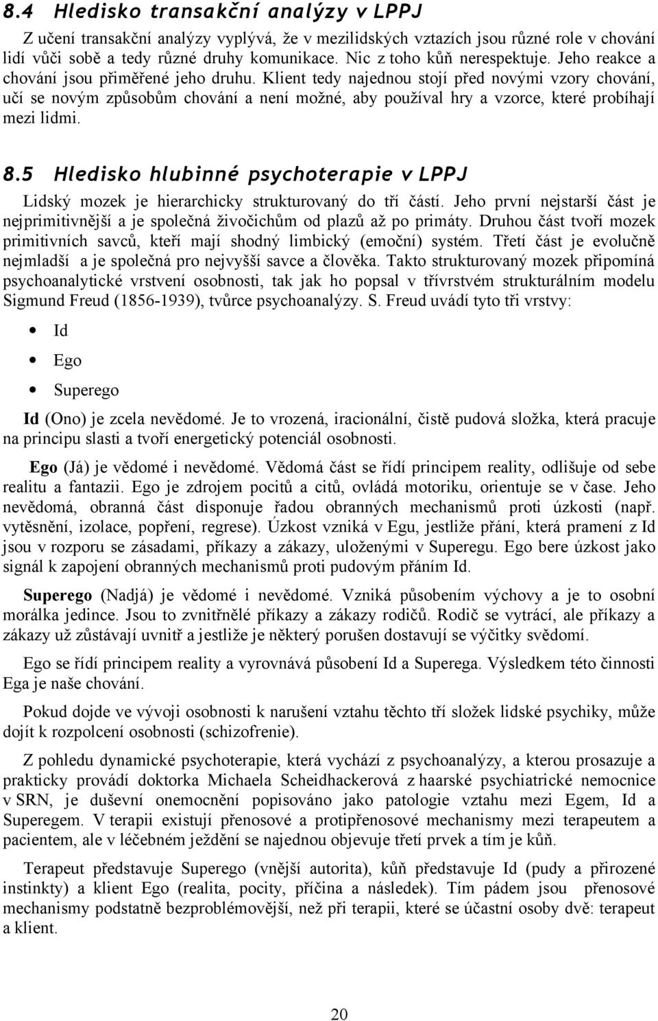 Klient tedy najednou stojí před novými vzory chování, učí se novým způsobům chování a není možné, aby používal hry a vzorce, které probíhají mezi lidmi. 8.