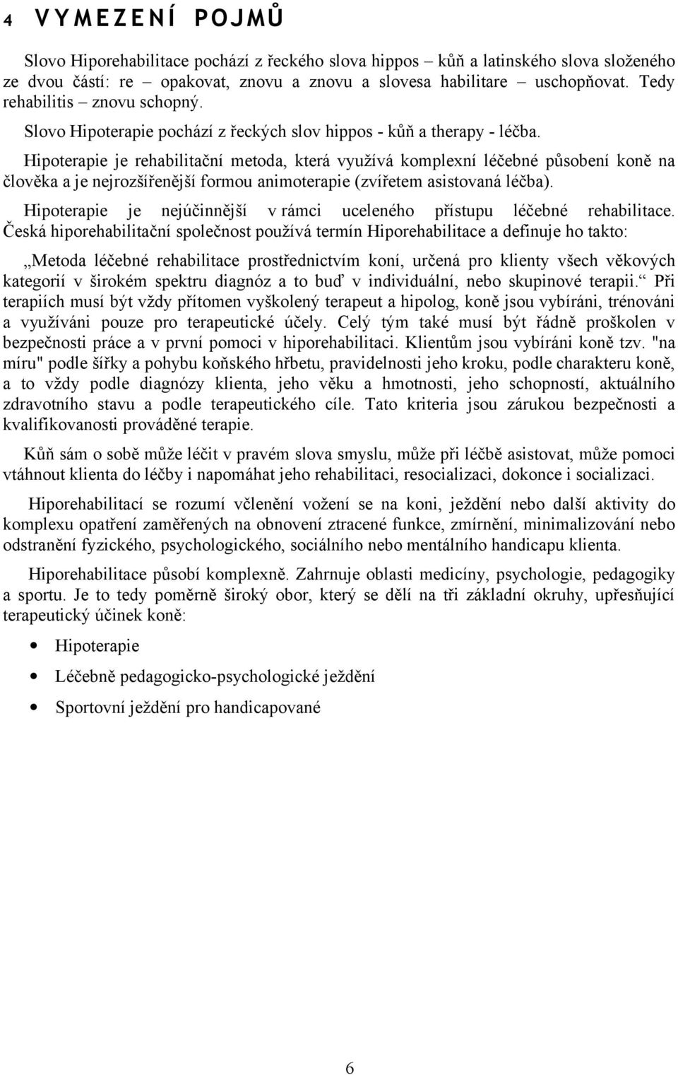 Hipoterapie je rehabilitační metoda, která využívá komplexní léčebné působení koně na člověka a je nejrozšířenější formou animoterapie (zvířetem asistovaná léčba).