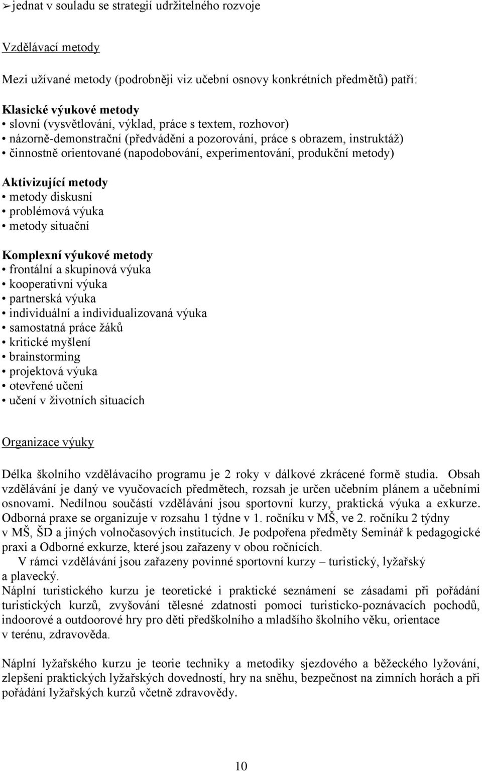 metody metody diskusní problémová výuka metody situační Komplexní výukové metody frontální a skupinová výuka kooperativní výuka partnerská výuka individuální a individualizovaná výuka samostatná