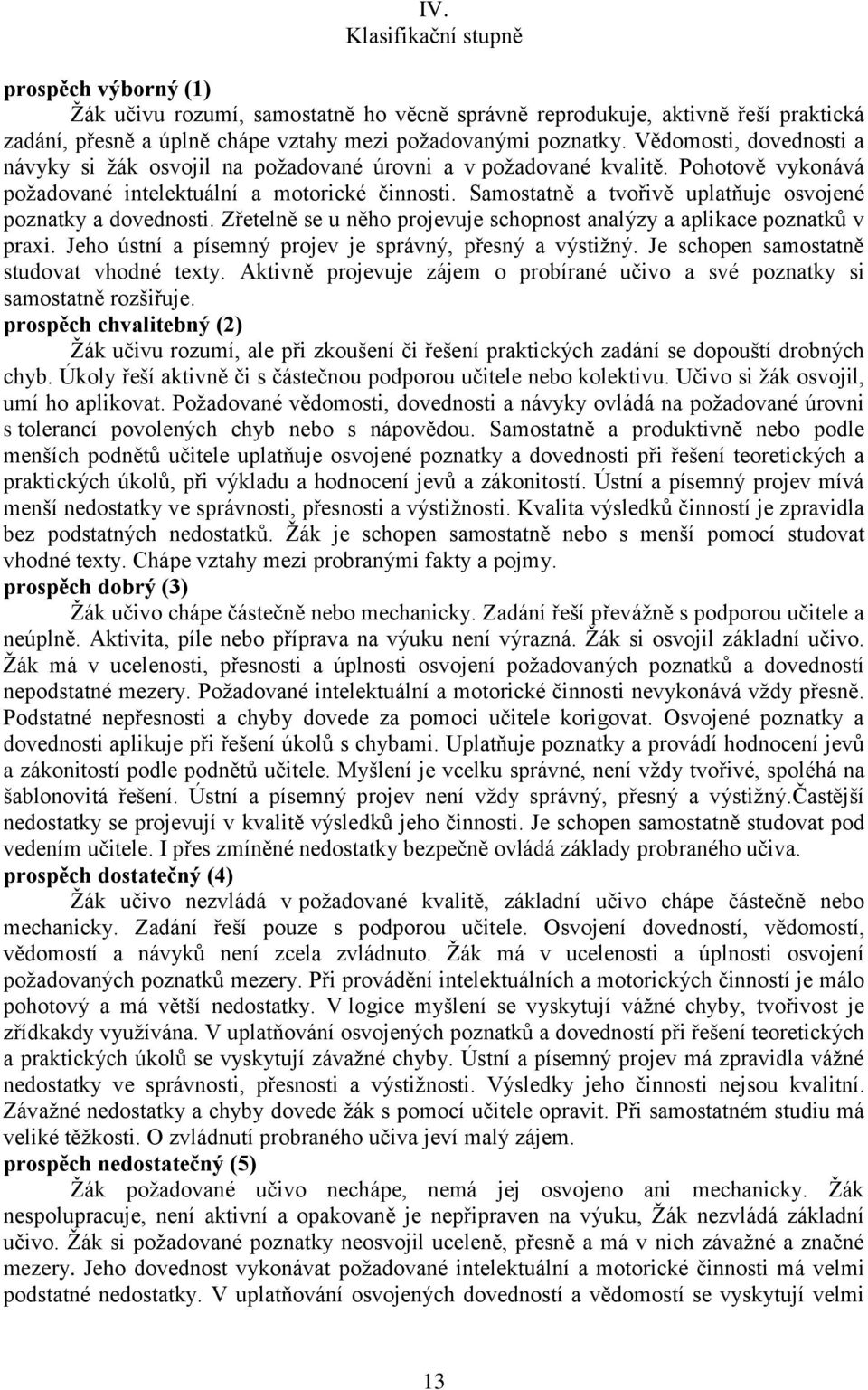 Samostatně a tvořivě uplatňuje osvojené poznatky a dovednosti. Zřetelně se u něho projevuje schopnost analýzy a aplikace poznatků v praxi. Jeho ústní a písemný projev je správný, přesný a výstižný.