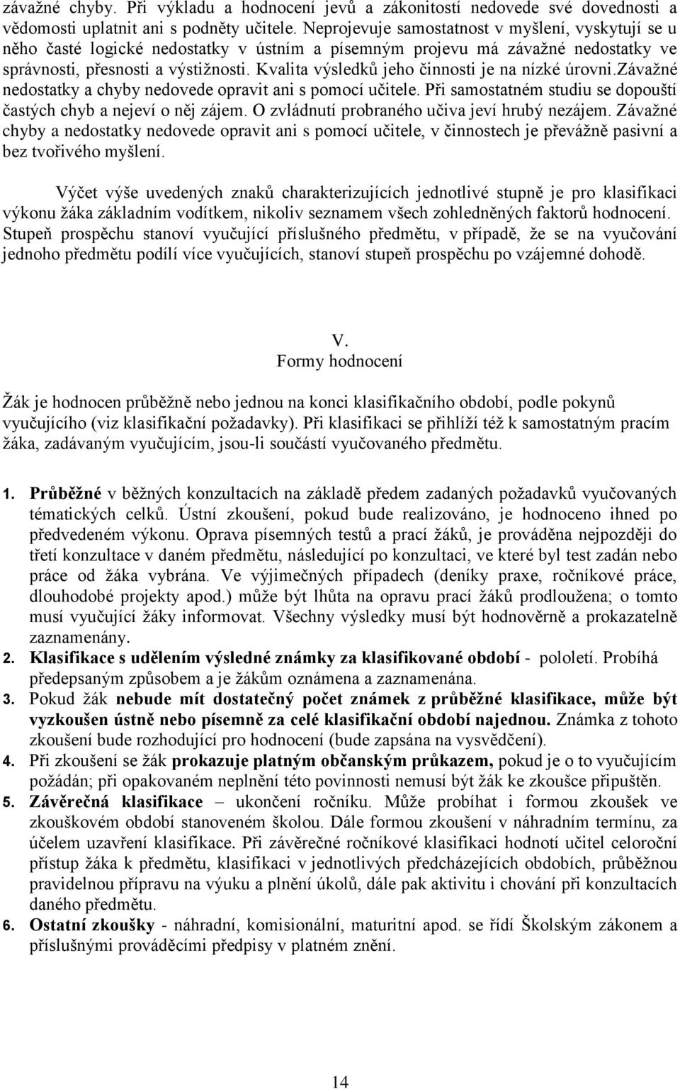 Kvalita výsledků jeho činnosti je na nízké úrovni.závažné nedostatky a chyby nedovede opravit ani s pomocí učitele. Při samostatném studiu se dopouští častých chyb a nejeví o něj zájem.