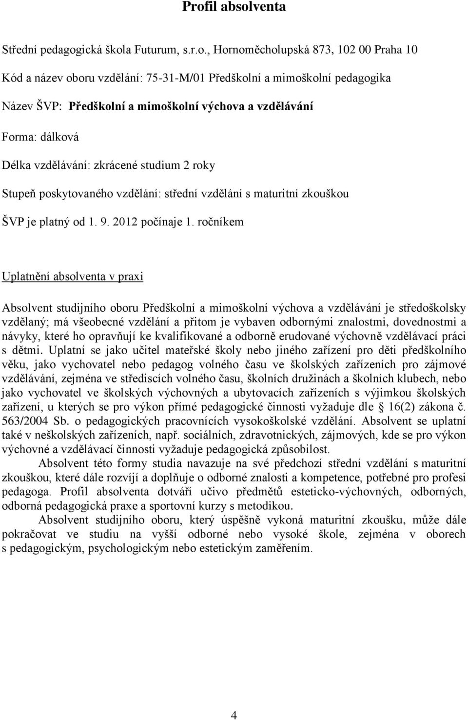 ročníkem Uplatnění absolventa v praxi Absolvent studijního oboru Předškolní a mimoškolní výchova a vzdělávání je středoškolsky vzdělaný; má všeobecné vzdělání a přitom je vybaven odbornými znalostmi,