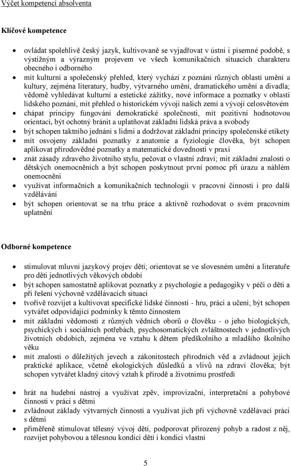 vědomě vyhledávat kulturní a estetické zážitky, nové informace a poznatky v oblasti lidského poznání, mít přehled o historickém vývoji našich zemí a vývoji celosvětovém chápat principy fungování