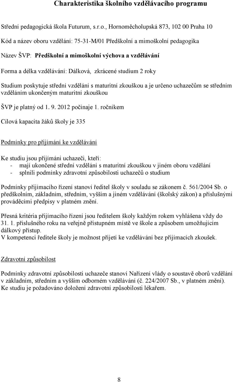 Předškolní a mimoškolní výchova a vzdělávání Forma a délka vzdělávání: Dálková, zkrácené studium 2 roky Studium poskytuje střední vzdělání s maturitní zkouškou a je určeno uchazečům se středním