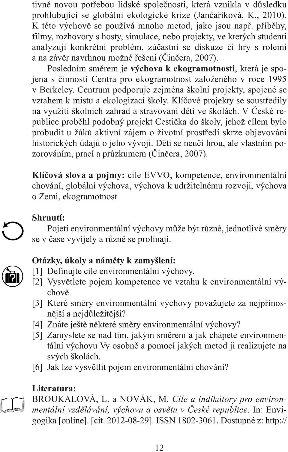 Posledním směrem je výchova k ekogramotnosti, která je spojena s činností Centra pro ekogramotnost založeného v roce 1995 v Berkeley.