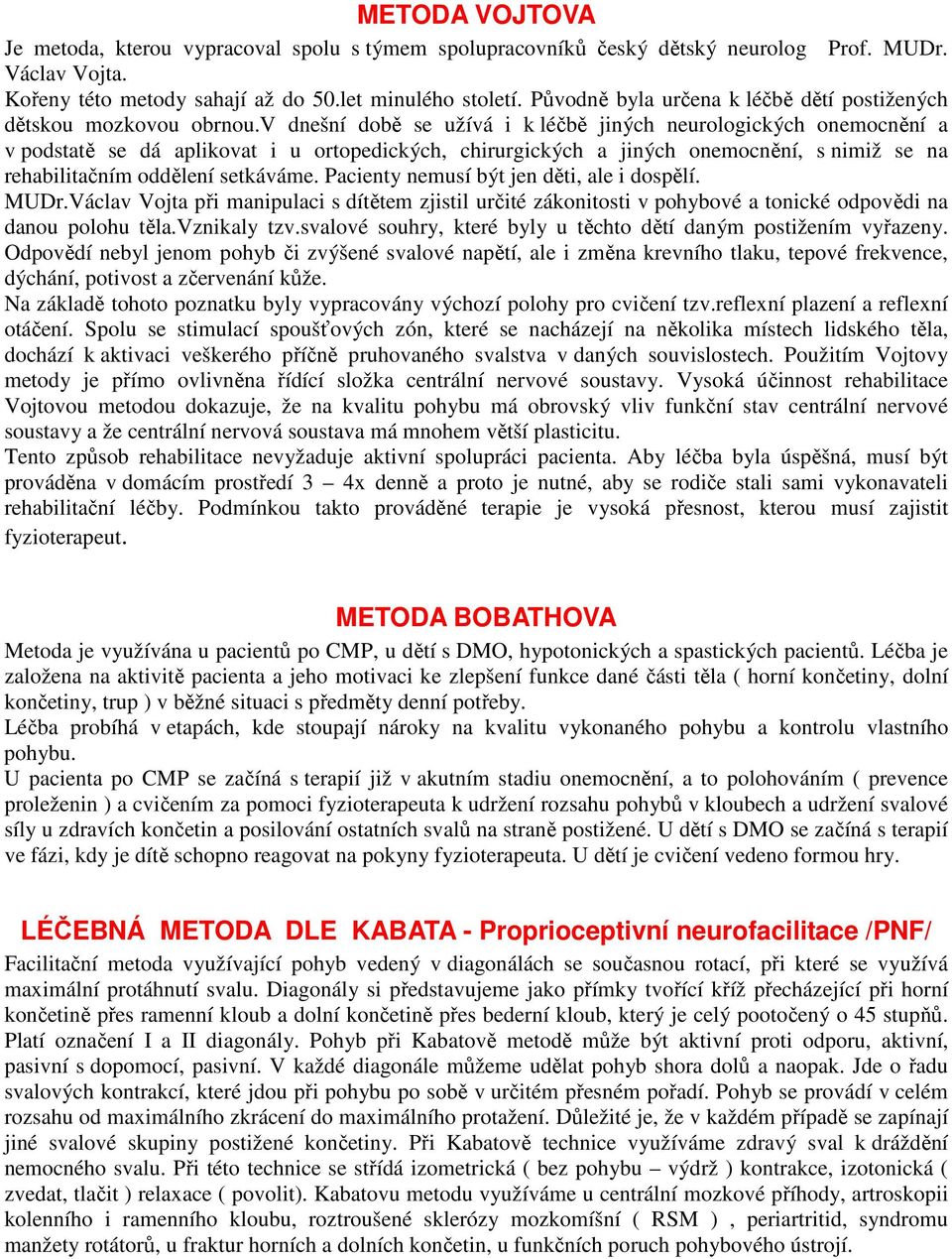 v dnešní době se užívá i k léčbě jiných neurologických onemocnění a v podstatě se dá aplikovat i u ortopedických, chirurgických a jiných onemocnění, s nimiž se na rehabilitačním oddělení setkáváme.