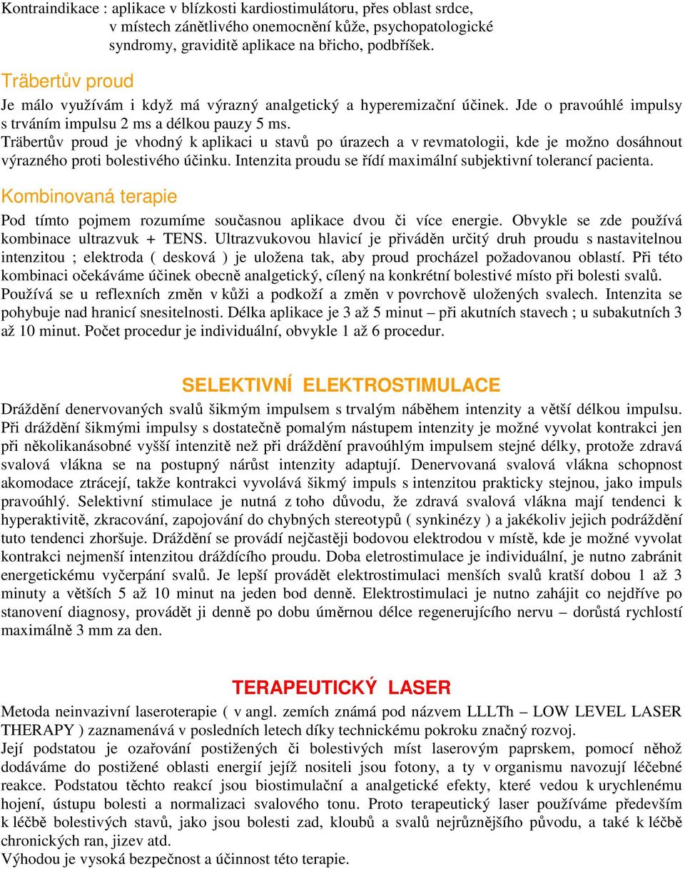 Träbertův proud je vhodný k aplikaci u stavů po úrazech a v revmatologii, kde je možno dosáhnout výrazného proti bolestivého účinku. Intenzita proudu se řídí maximální subjektivní tolerancí pacienta.