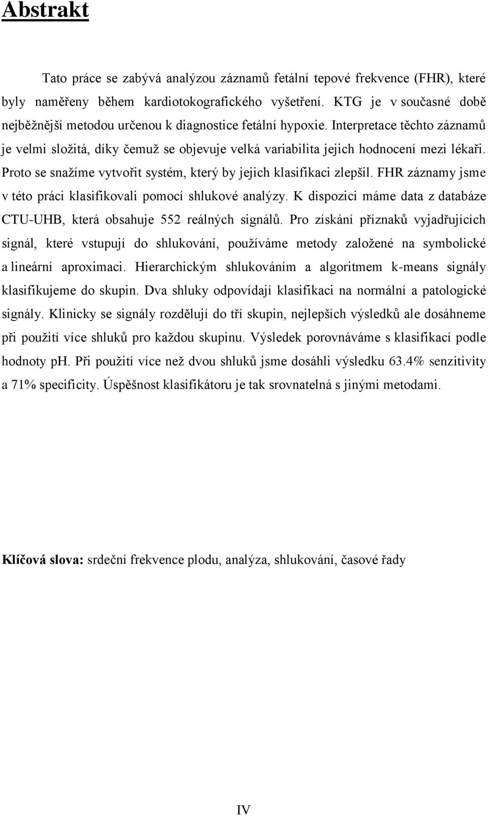 Proto se snažíme vytvořit systém, který by jejich klasifikaci zlepšil. FHR záznamy jsme v této práci klasifikovali pomocí shlukové analýzy.