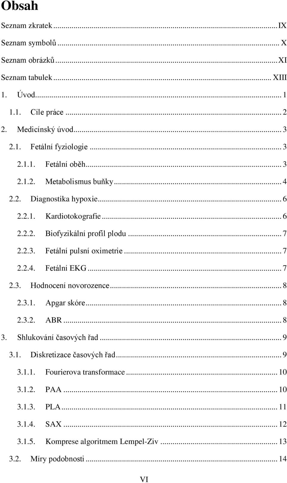 .. 7 2.2.4. Fetální EKG... 7 2.3. Hodnocení novorozence... 8 2.3.1. Apgar skóre... 8 2.3.2. ABR... 8 3. Shlukování časových řad... 9 3.1. Diskretizace časových řad... 9 3.1.1. Fourierova transformace.