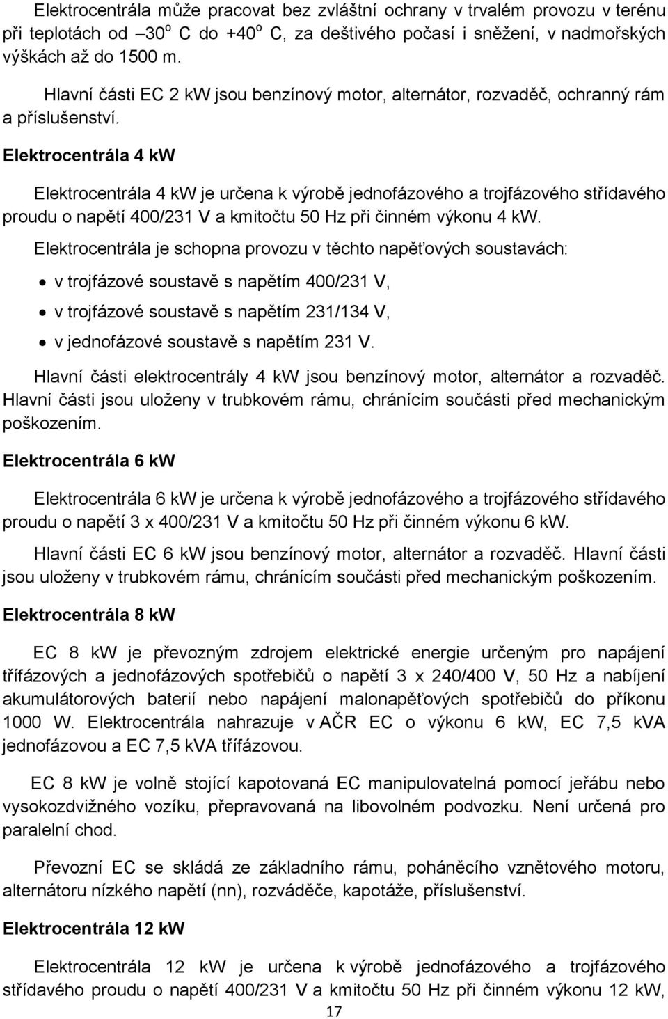 Elektrocentrála 4 kw Elektrocentrála 4 kw je určena k výrobě jednofázového a trojfázového střídavého proudu o napětí 400/231 V a kmitočtu 50 Hz při činném výkonu 4 kw.