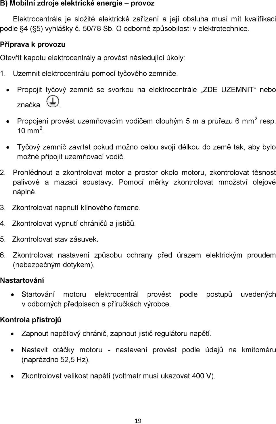 Propojit tyčový zemnič se svorkou na elektrocentrále ZDE UZEMNIT nebo značka. Propojení provést uzemňovacím vodičem dlouhým 5 m a průřezu 6 mm 2 resp. 10 mm 2.