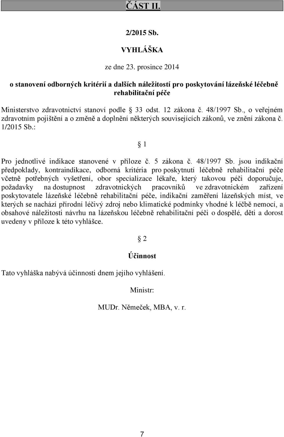 , o veřejném zdravotním pojištění a o změně a doplnění některých souvisejících zákonů, ve znění zákona č. 1/2015 Sb.: 1 Pro jednotlivé indikace stanovené v příloze č. 5 zákona č. 48/1997 Sb.