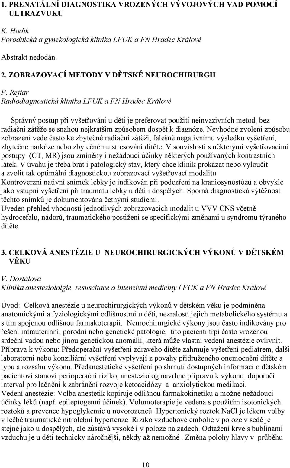 Rejtar Radiodiagnostická klinika LFUK a FN Hradec Králové Správný postup při vyšetřování u dětí je preferovat použití neinvazivních metod, bez radiační zátěže se snahou nejkratším způsobem dospět k