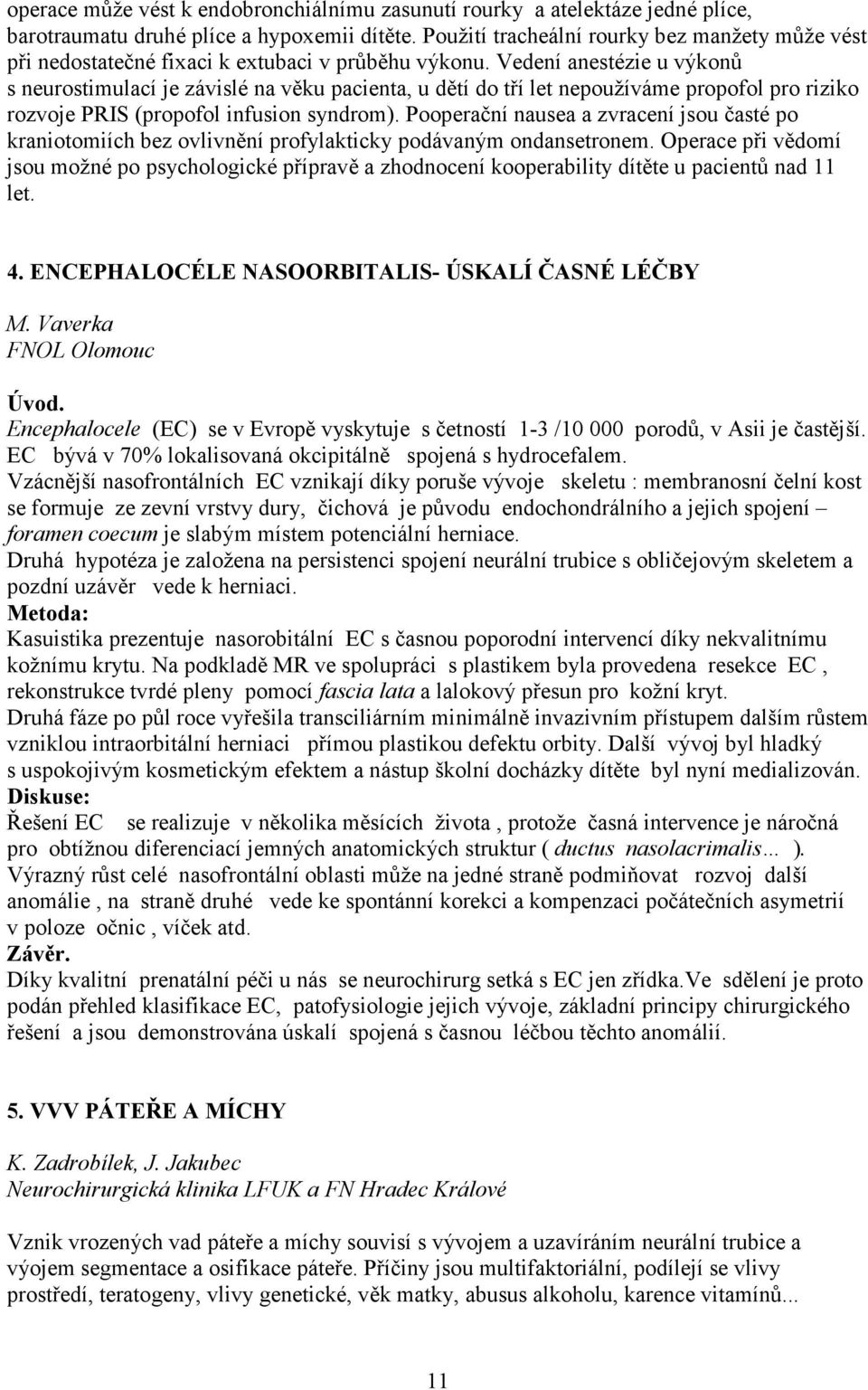 Vedení anestézie u výkonů s neurostimulací je závislé na věku pacienta, u dětí do tří let nepoužíváme propofol pro riziko rozvoje PRIS (propofol infusion syndrom).